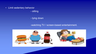 • Limit sedentary behavior
- sitting
- lying down
-watching TV / screen-based entertainment.
 
