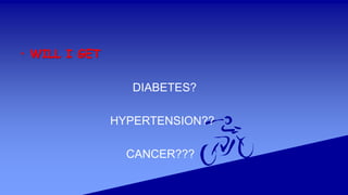 • WILL I GET
DIABETES?
HYPERTENSION??
CANCER???
 