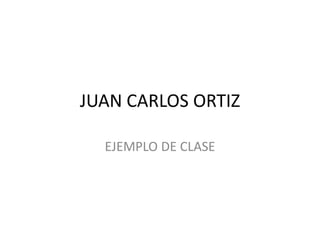 JUAN CARLOS ORTIZ EJEMPLO DE CLASE 