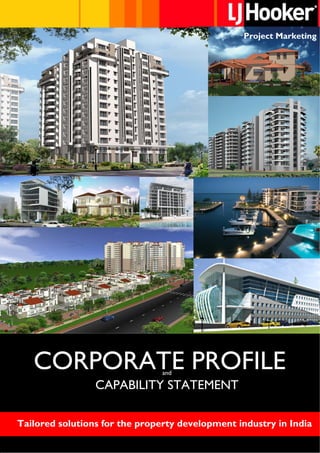 Project Marketing
                                                                       Project Marketing




    CORPORATE PROFILE                      and

                      CAPABILITY STATEMENT

Tailored solutions for the property development industry in India
          TAILORED SOLUTIONS FOR THE PROPERTY DEVELOPMENT INDUSTRY IN INDIA
            PHONE : +91 80 2559 0005   FAX : +91 80 2557 6613   EMAIL : pm@ljh.in
 