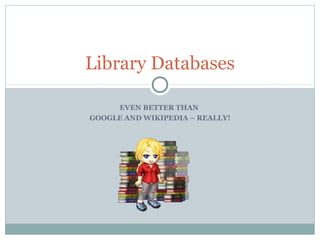 Library Databases

     EVEN BETTER THAN
GOOGLE AND WIKIPEDIA – REALLY!
 