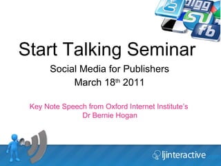 Start Talking Seminar Social Media for Publishers March 18 th  2011 Key Note Speech from Oxford Internet Institute’s  Dr Bernie Hogan 