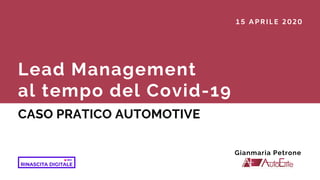 Lead Management
al tempo del Covid-19
CASO PRATICO AUTOMOTIVE
15 APRILE 2020
Gianmaria Petrone
 