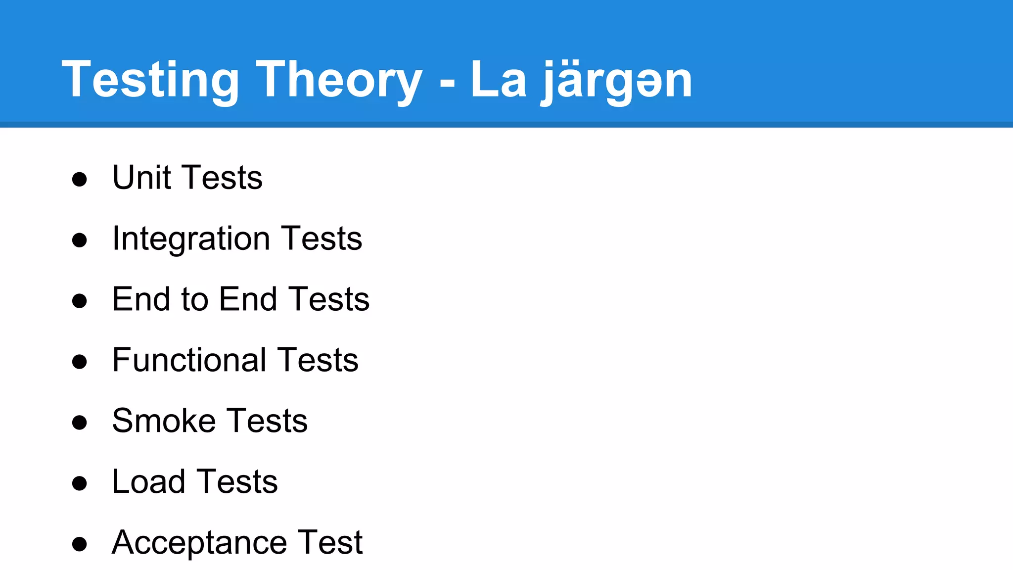 Testing Theory - La järɡən 
● Unit Tests 
● Integration Tests 
● End to End Tests 
● Functional Tests 
● Smoke Tests 
● Load Tests 
● Acceptance Test 
 