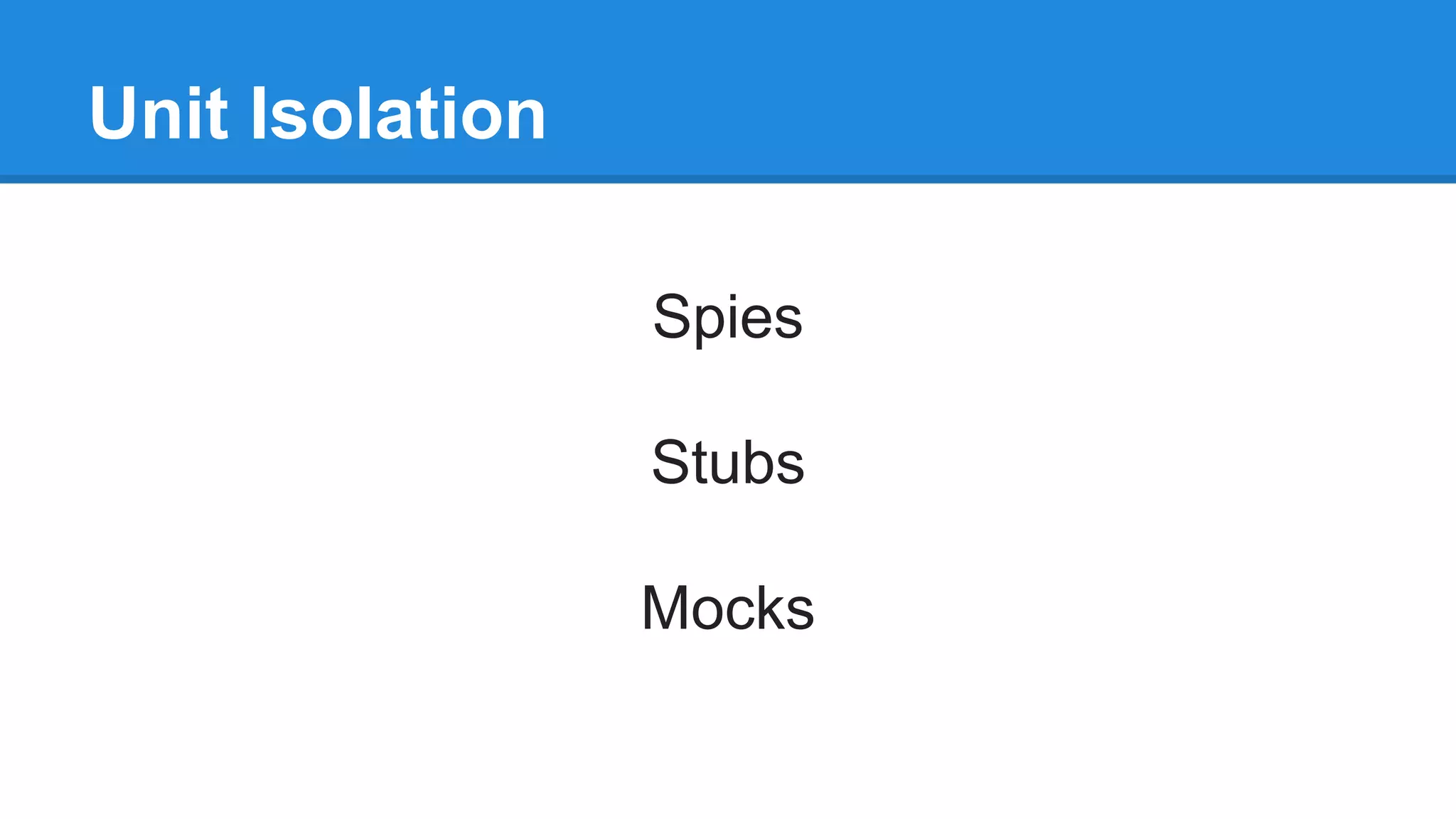 Unit Isolation 
Spies 
Stubs 
Mocks 
 