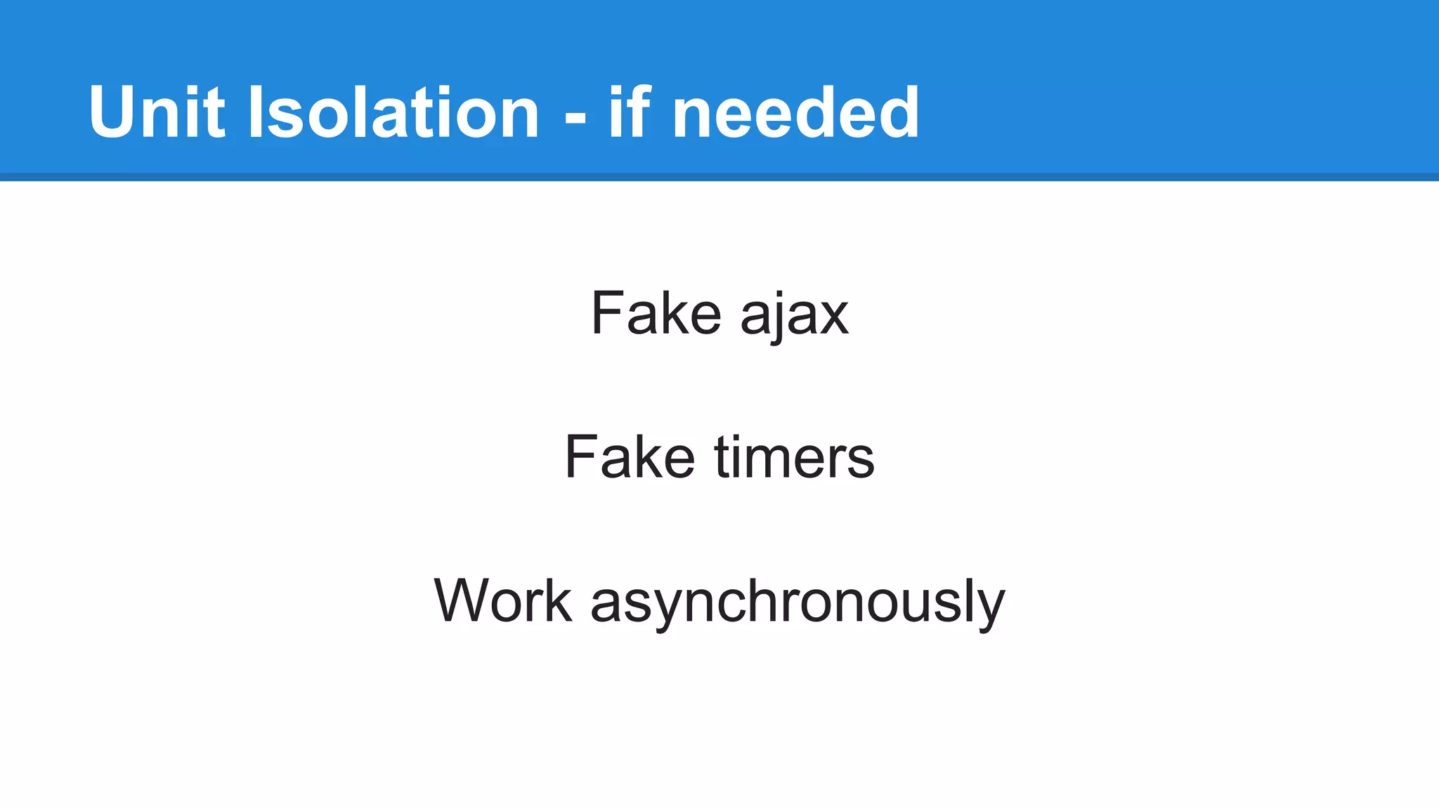 Unit Isolation - if needed 
Fake ajax 
Fake timers 
Work asynchronously 
 