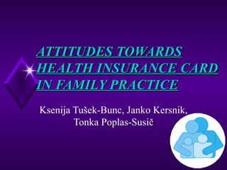 ATTITUDES TOWARDS HEALTH INSURANCE CARD IN FAMILY PRACTICE   Ksenija Tušek-Bunc, Janko Kersnik, Tonka Poplas-Susič 