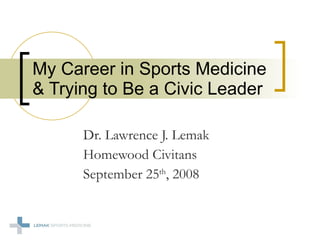 Dr. Lawrence J. Lemak Homewood Civitans  September 25 th , 2008 My Career in Sports Medicine & Trying to Be a Civic Leader 
