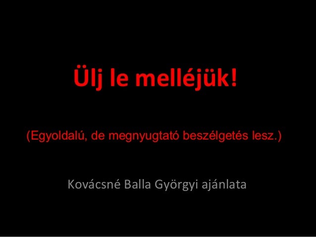 Ülj le melléjük!
Kovácsné Balla Györgyi ajánlata
(Egyoldalú, de megnyugtató beszélgetés lesz.)
 