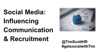 @TimScottHR
#getsocialwithTim
Social Media:
Influencing
Communication
& Recruitment
 
