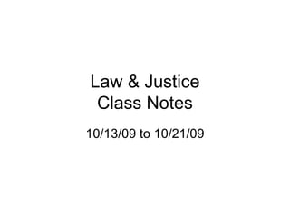 Law & Justice Class Notes 10/13/09 to 10/21/09 