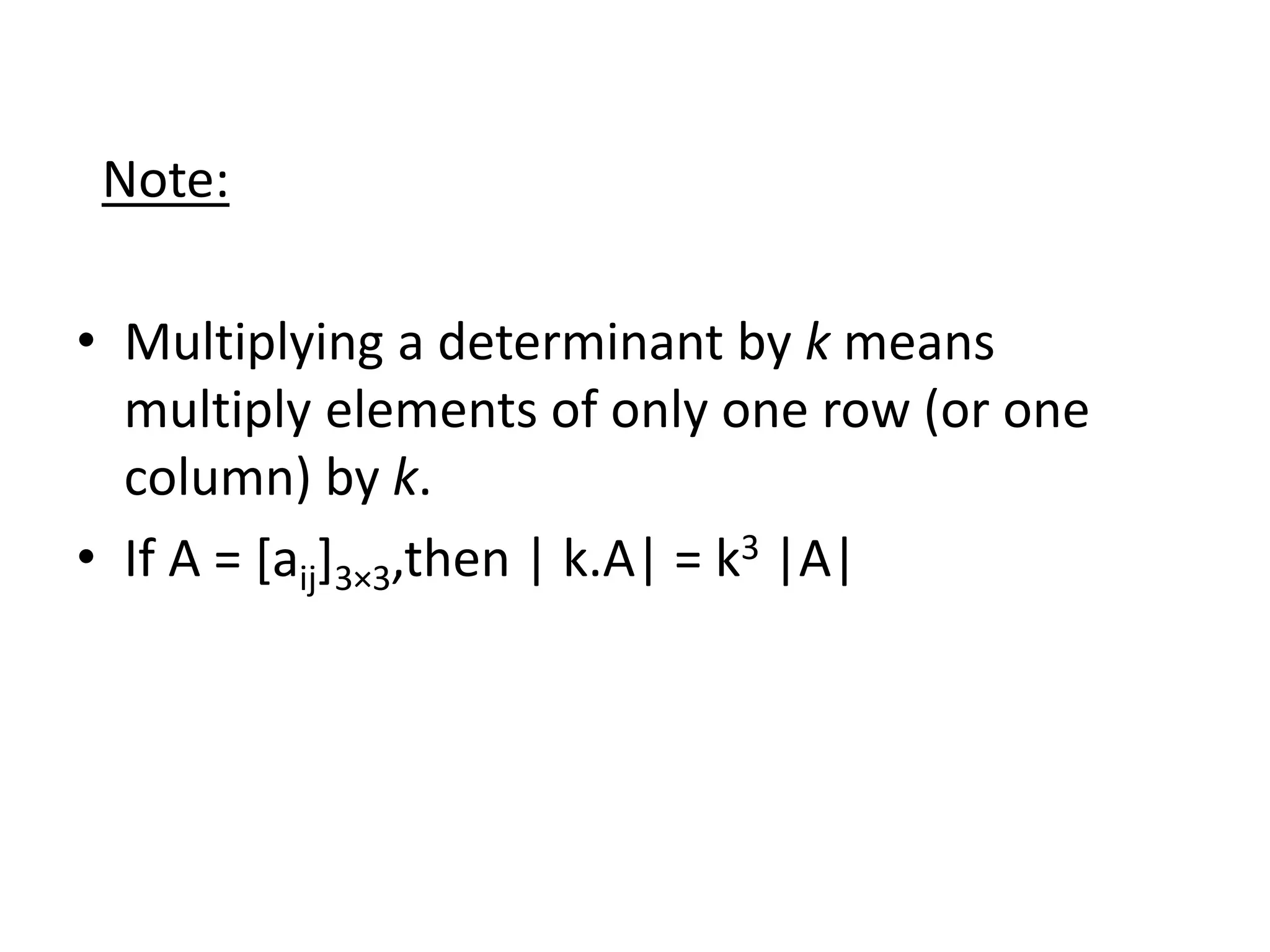 Note:
• Multiplying a determinant by k means
multiply elements of only one row (or one
column) by k.
• If A = [aij]3×3,then | k.A| = k3 |A|
 