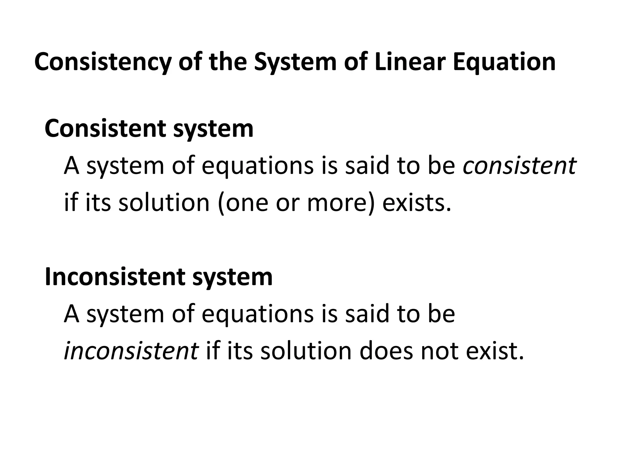 Consistency of the System of Linear Equation
Consistent system
A system of equations is said to be consistent
if its solution (one or more) exists.
Inconsistent system
A system of equations is said to be
inconsistent if its solution does not exist.
 