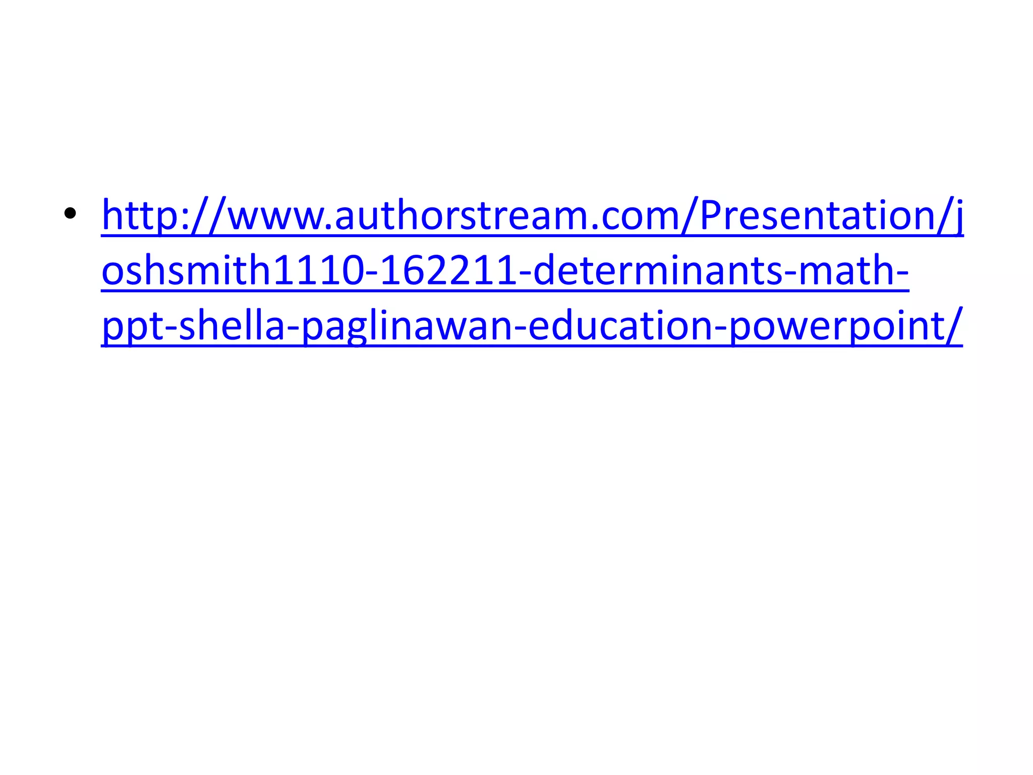 • http://www.authorstream.com/Presentation/j
oshsmith1110-162211-determinants-math-
ppt-shella-paglinawan-education-powerpoint/
 