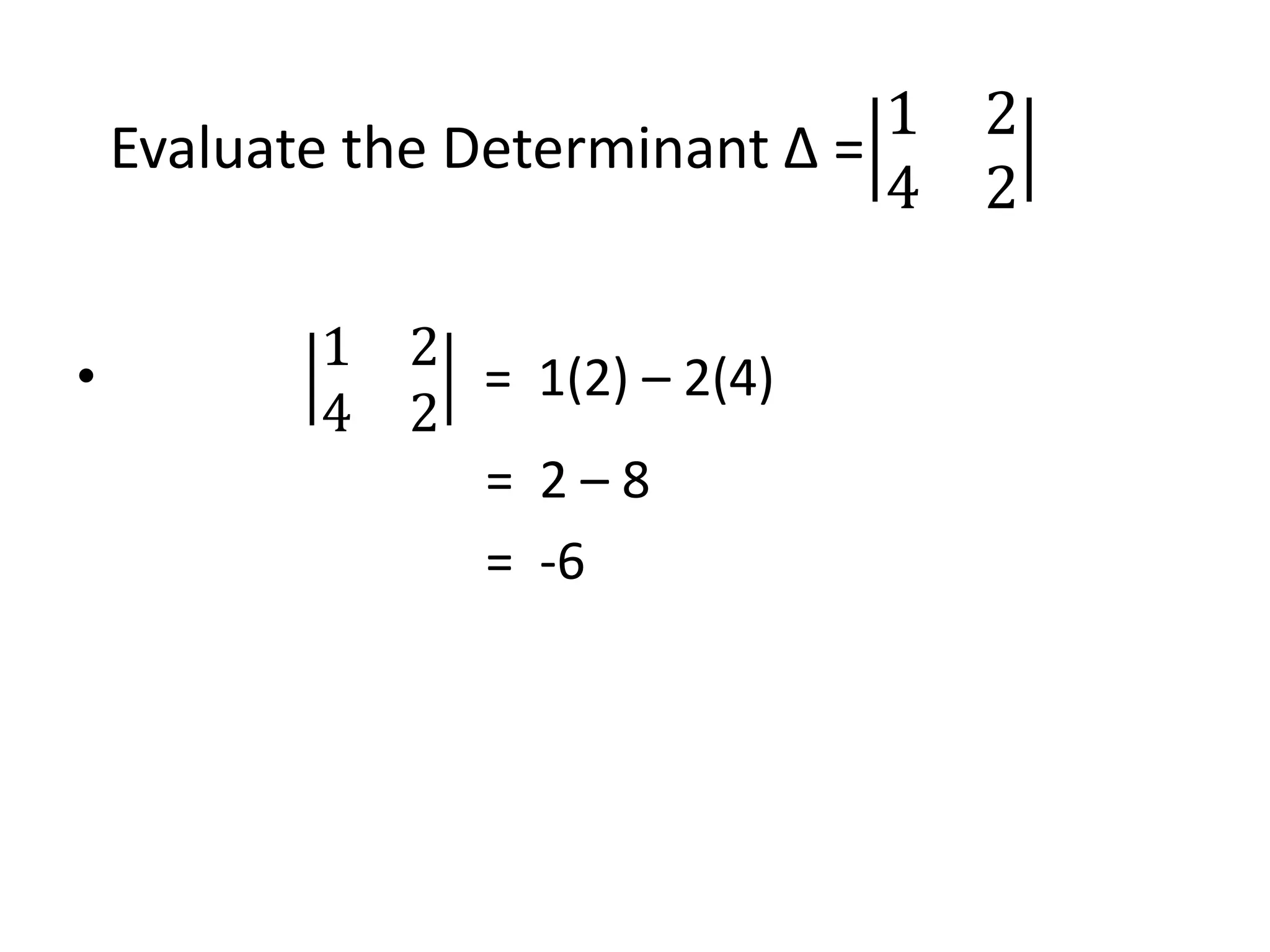 Evaluate the Determinant ∆ =
1 2
4 2
•
1 2
4 2
= 1(2) – 2(4)
= 2 – 8
= -6
 
