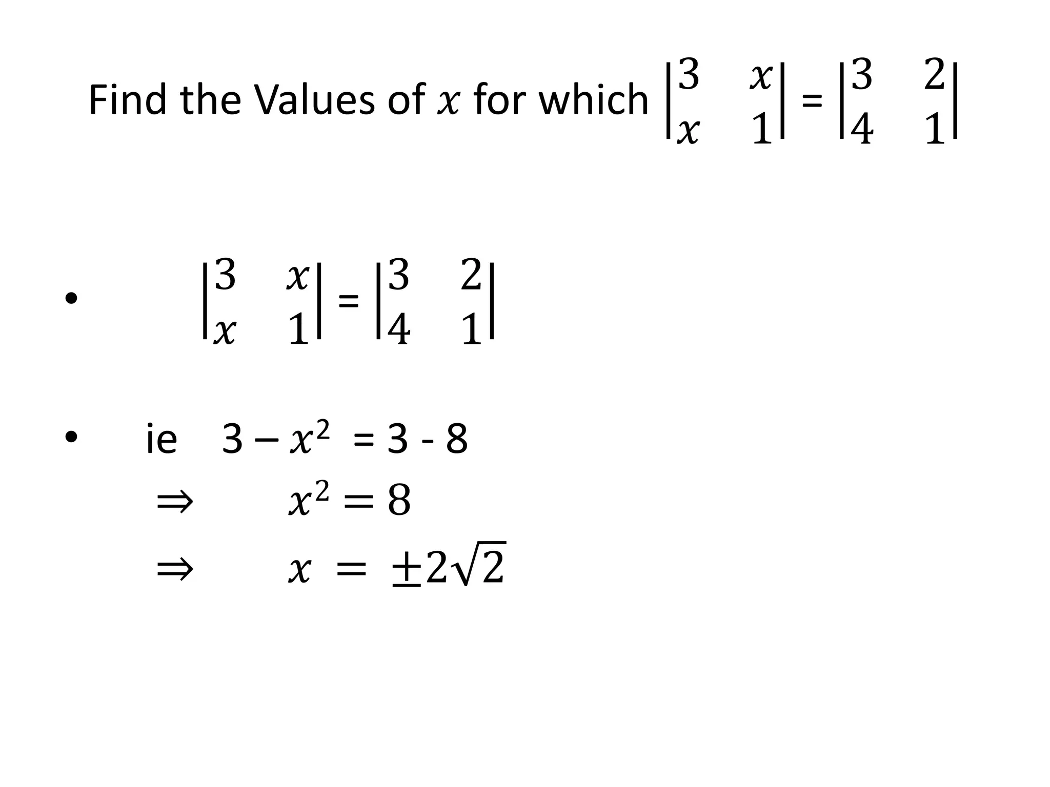 Find the Values of 𝑥 for which
3 𝑥
𝑥 1
=
3 2
4 1
•
3 𝑥
𝑥 1
=
3 2
4 1
• ie 3 – 𝑥2 = 3 - 8
⇒ 𝑥2 = 8
⇒ 𝑥 = ±2 2
 