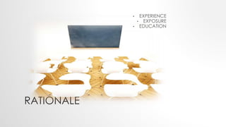 RATIONALE
• EXPERIENCE
• EXPOSURE
• EDUCATION
 