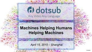 jurvetson
Machines Helping Humans
Helping Machines
April 15, 2015 – Shanghai
 