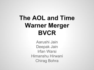 The AOL and Time
Warner Merger
BVCR
Aarushi Jain
Deepak Jain
Irfan Warsi
Himanshu Hirwani
Chirag Bohra
 