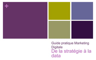 +
Guide pratique Marketing
Digitale
De la stratégie à la
data
 