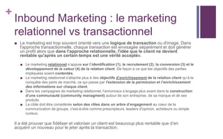 +
Inbound Marketing : le marketing
relationnel vs transactionnel
■ Le marketing est trop souvent orienté vers une logique ...