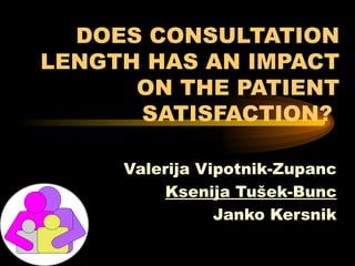 DOES CONSULTATION LENGTH  HAS  AN IMPACT ON  THE  PATIENT SATISFACTION?   Valerija Vipotnik-Zupanc Ksenija Tušek-Bunc Janko Kersnik 