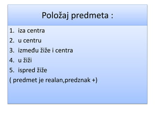 Položaj predmeta :
1. iza centra
2. u centru
3. između žiže i centra
4. u žiži
5. ispred žiže
( predmet je realan,predznak +)
 