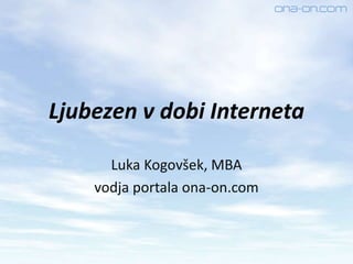 Ljubezen v dobi Interneta
Luka Kogovšek, MBA
vodja portala ona-on.com
 