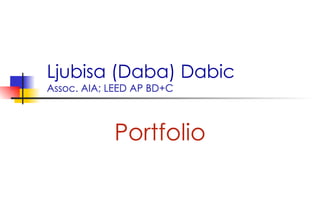 Ljubisa (Daba) Dabic Assoc. AIA; LEED AP BD+C Portfolio 
