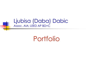 Ljubisa (Daba) DabicAssoc. AIA; LEED AP BD+C Portfolio 