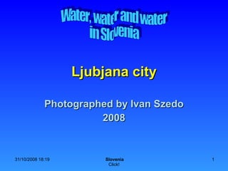 Ljubjana city Photographed by Ivan Szedo 2008 Water, water and water in Slovenia 