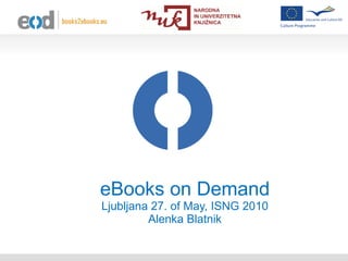 eBooks on Demand Ljubljana 27. of May, ISNG 2010 Alenka Blatnik 