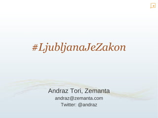#LjubljanaJeZakon Andraz Tori, Zemanta [email_address] Twitter: @andraz 