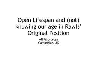 Open Lifespan and (not)
knowing our age in Rawls’
Original Position
Attila Csordas
Cambridge, UK
 