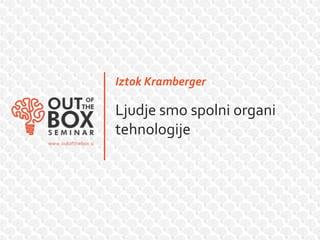 Iztok Kramberger

Ljudje smo spolni organi
tehnologije
 