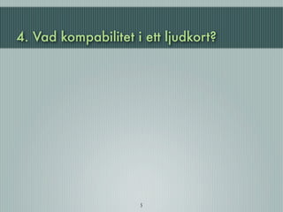 4. Vad kompabilitet i ett ljudkort?




                     5
 