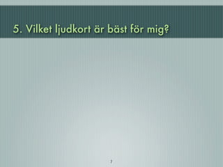 5. Vilket ljudkort är bäst för mig?




                     7
 