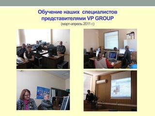 Обучение наших специалистов
 представителями VP GROUP
       (март-апрель 2011 г.)
 