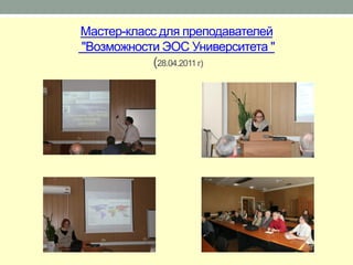 Мастер-класс для преподавателей
"Возможности ЭОС Университета "
           (28.04.2011 г)
 