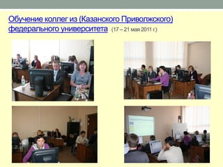 Обучение коллег из (Казанского Приволжского)
федерального университета (17 – 21 мая 2011 г.)
 
