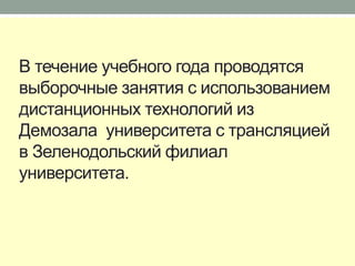 В течение учебного года проводятся
выборочные занятия с использованием
дистанционных технологий из
Демозала университета с трансляцией
в Зеленодольский филиал
университета.
 