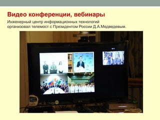 Видео конференции, вебинары
Инженерный центр информационных технологий
организовал телемост с Президентом России Д.А.Медведевым.
 