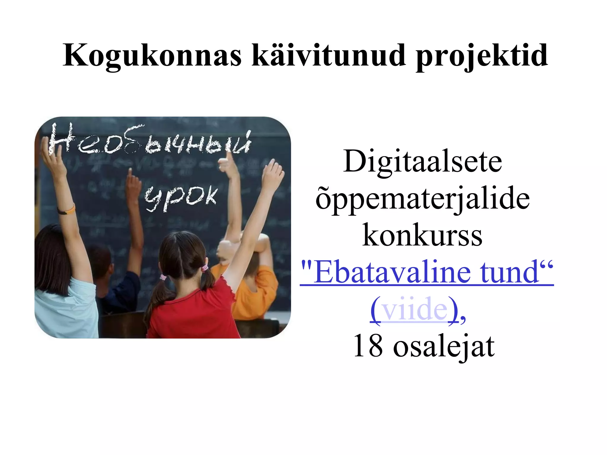 Digitaalsete õppematerjalide konkurss   "Ebatavaline tund“ ( viide ) ,  18 osalejat Kogukonnas käivitunud projektid 