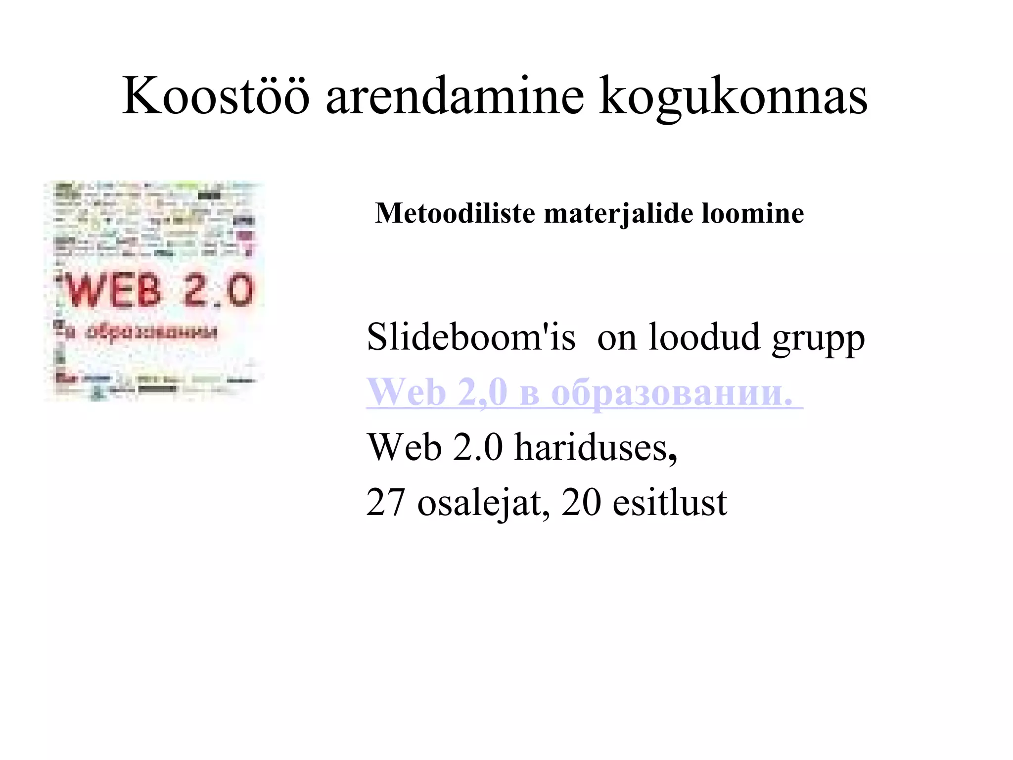 Koostöö arendamine kogukonnas  Slideboom'is  on loodud grupp  Web 2,0  в образовании.  Web 2.0 hariduses ,  27 osalejat, 20 esitlust  Metoodiliste materjalide loomine 