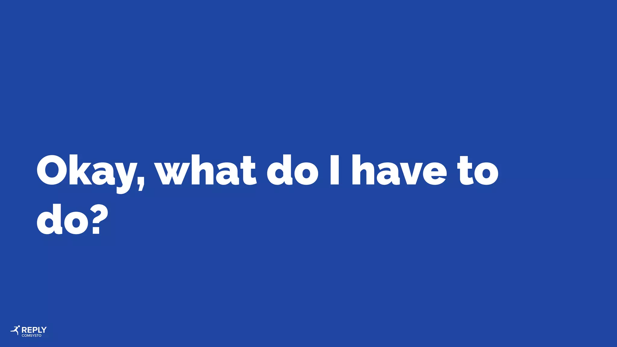 Okay, what do I have to
do?
 