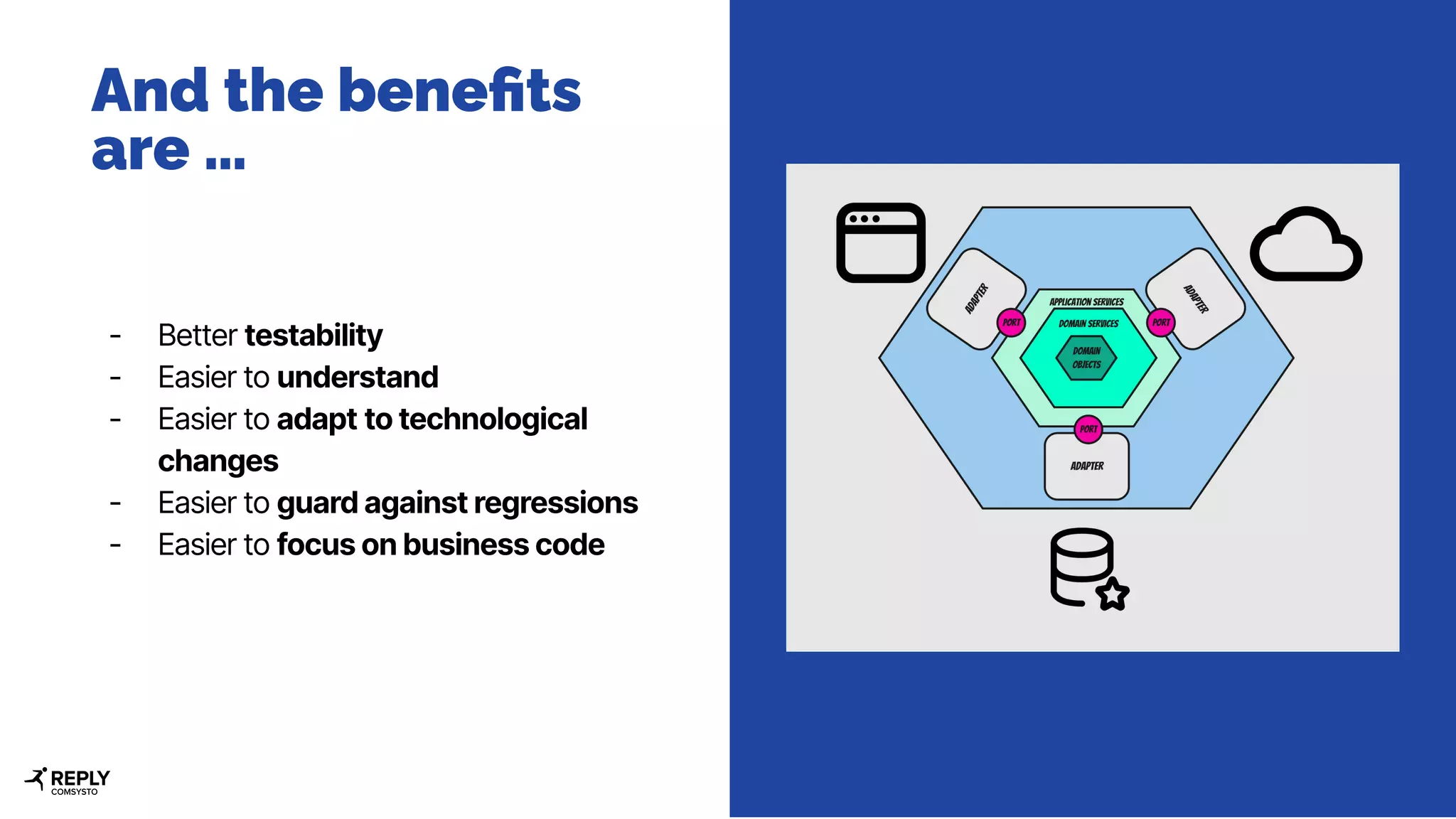 - Better testability
- Easier to understand
- Easier to adapt to technological
changes
- Easier to guard against regressions
- Easier to focus on business code
And the beneﬁts
are …
 