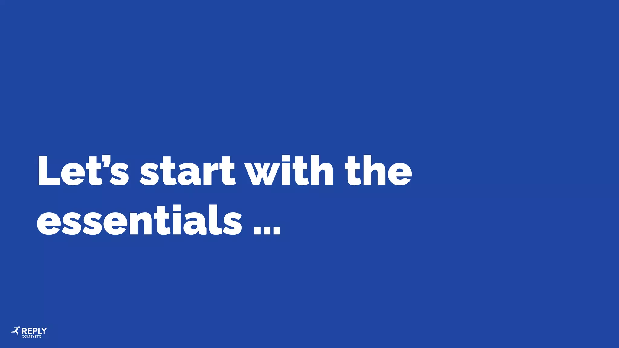 Let’s start with the
essentials …
 