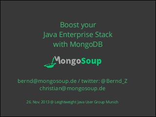 Boost your
Java Enterprise Stack
with MongoDB
!
!

bernd@mongosoup.de / twitter: @Bernd_Z
christian@mongosoup.de
!
26. Nov. 2013 @ Leightweight Java User Group Munich

 