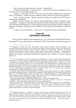 – Как ты сказала: в поросенка или в гусенка? – спросил Кот.
– Я сказала: в поросенка, – ответила Алиса. – А вы можете исчезать и появляться не так
внезапно? А то у меня голова идет кругом.
– Хорошо, – сказал Кот и исчез – на этот раз очень медленно. Первым исчез кончик его
хвоста, а последней – улыбка; она долго парила в воздухе, когда все остальное уже пропало.
– Д-да! – подумала Алиса. – Видала я котов без улыбок, но улыбка без кота!44 Такого я
в жизни еще не встречала.
Пройдя немного дальше, она увидела домик Мартовского Зайца. Ошибиться было
невозможно – на крыше из заячьего меха торчали две трубы, удивительно похожие на заячьи
уши. Дом был такой большой, что Алиса решила сначала съесть немного гриба, который она
держала в левой руке. Подождав, пока не вырастет до двух футов, она неуверенно двинулась
к дому.
– А вдруг он все-таки буйный? – думала она. – Пошла бы я лучше к Болванщику!
Глава VII
БЕЗУМНОЕ ЧАЕПИТИЕ
Около дома под деревом стоял накрытый стол, а за столом пили чай Мартовский Заяц и
Болванщик45; между ними крепко спала Мышь-Соня46. Болванщик и Заяц облокотились на
44 Выражение: «улыбка без кота» представляет собой неплохое описание чистой математики. Хотя
математические теоремы часто могут быть успешно приложены к описанию внешнего мира, сами теоремы суть
абстракции гения, принадлежащие другому царству, «далекому от человеческих страстей», как заметил
однажды Бертран Рассел, «далекому даже от жалких фактов, заимствуемых у Природы… упорядоченному
космосу, где чистая мысль может существовать естественно, словно в своем родном доме, и где человек, по
крайней мере человек, наделенный благородными порывами, может укрыться от унылого изгнания
реальности».
45 Есть все основания полагать, что, работая над Болванщиком, Тенниел воспользовался предложением
Кэрролла взять за модель некоего Теофилиуса Картера, чудаковатого торговца мебелью, жившего неподалеку
от Оксфорда (а не премьер-министра Гладстона). Его прозвали Безумным Шляпником – отчасти из-за того, что
он всегда носил цилиндр, отчасти из-за его эксцентричных идей. Изобретенная им «кровать-будильник»,
которая будила спящего, сбрасывая его в нужную минуту на пол (она выставлялась в Хрустальном дворце на
Всемирной выставке в 1851 г.), помогает понять, почему Болванщика у Кэрролла так волнует мысль о времени
и о том, чтобы разбудить Мышь-Соню. Нельзя не отметить также, что в этом эпизоде много предметов,
напоминающих о профессии Картера (стол, кресло, конторка).
Болванщик, Заяц, Мышь-Соня не фигурировали в первоначальном варианте сказки; вся глава о Безумном
чаепитии была добавлена позже. В «Зазеркалье» Болванщик и Заяц появятся как гонцы короля Болванс Чик и
Зай Атс (гл. VI). В экранизации «Алисы», сделанной в 1933 г. фирмой «Парамаунт», роль Болванщика играл
Эдвард Эверетт Хортон, а Мартовского Зайца – Чарлз Рагглз. В мультипликационном фильме Уолта Диснея
1951 г. Эд Уинн читал роль Болванщика, а Джерри Колонна – Зайца.
Известный американский ученый Норберт Винер писал в главе 14 своей автобиографии:
«Бертрана Рассела можно описать одним-единственным способом, а именно – сказав, что он вылитый
Болванщик… Рисунок Тенниела свидетельствует чуть ли не о провидении».
Винер указывает далее, что философы Дж. М. З. Мак-Таггарт и Дж. Э. Мур, коллеги Рассела по Кембриджу,
чрезвычайно походили на Мышь-Соню и Мартовского Зайца. Всех троих в Кембридже называли «Троица
Безумного чаепития»4545 «Троица Безумного чаепития». – Намек на Тринити-колледж (Колледж Св. Троицы),
профессорами которого были Рассел, Мур и Мактаггарт.
.
46 Английская мышь-соня – живущий на дереве грызун, больше напоминающий маленькую белку, чем
мышь. Название dormouse происходит от латинского глагола dormire (спать) и объясняется тем, что эти
животные зимой впадают в спячку. В отличие от белки эти мыши – животные ночные, так что даже в мае (то
есть в месяц приключений Алисы) днем они спят. Из книги «Воспоминания Уильяма Майкла Росетти» (1906)
мы узнаем, что «прототипом» Сони, возможно, был ручной вомбат4646 Вомбат – небольшой зверек из
семейства грызунов.
 