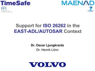 Support for ISO 26262 in the
EAST-ADL/AUTOSAR Context
Dr. Oscar Ljungkrantz
Dr. Henrik Lönn

 